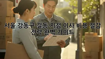 서울 강동구 길동 지점 이사, 비용 절감 전략 완벽 가이드