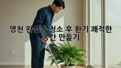 영천 완산동 청소 후 환기, 쾌적한 공간 만들기