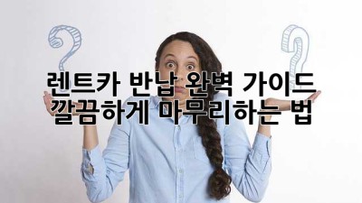 🚗 렌트카 반납 완벽 가이드: 깔끔하게 마무리하는 법! ✨