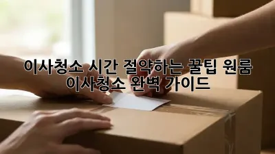 이사청소, 시간 절약하는 꿀팁! 원룸 이사청소 완벽 가이드