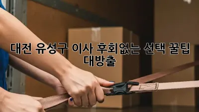 대전 유성구 이사, 후회없는 선택! 꿀팁 대방출 🚚💨